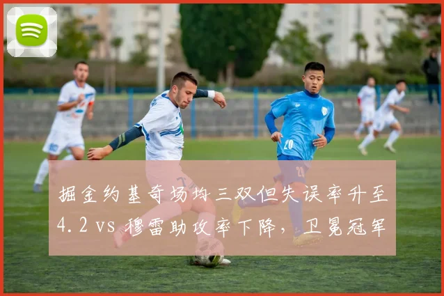 掘金约基奇场均三双但失误率升至4.2 vs 穆雷助攻率下降，卫冕冠军组织链断裂